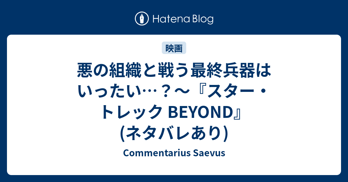 悪の組織と戦う最終兵器はいったい スター トレック Beyond ネタバレあり Commentarius Saevus