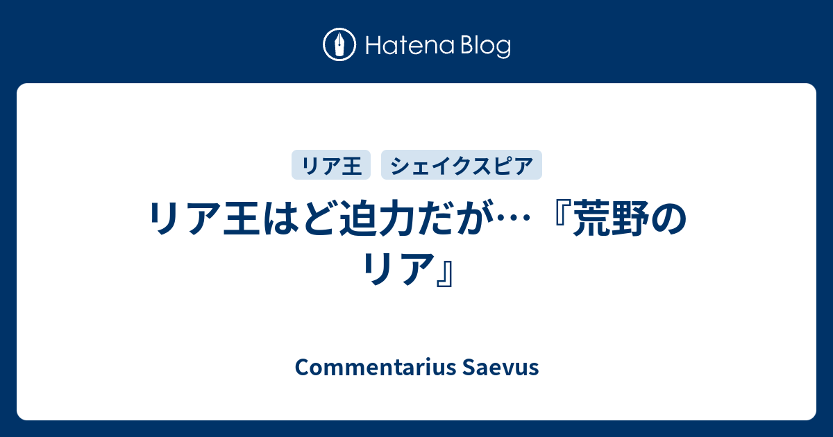 リア王はど迫力だが 荒野のリア Commentarius Saevus