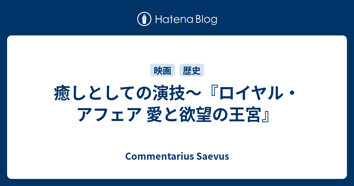 癒しとしての演技 ロイヤル アフェア 愛と欲望の王宮 Commentarius Saevus