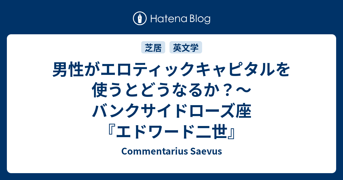 Commentarius Saevus  男性がエロティックキャピタルを使うとどうなるか？〜バンクサイドローズ座『エドワード二世』