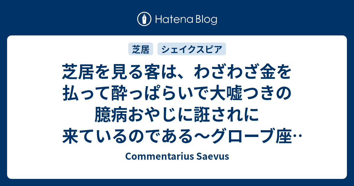 芝居を見る客は わざわざ金を払って酔っぱらいで大嘘つきの臆病デブおやじに誑されに来ているのである グローブ座 ヘンリー四世 第二部 Commentarius Saevus