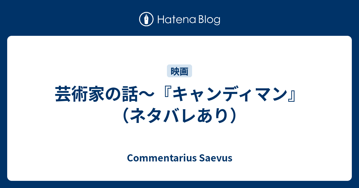 芸術家の話 キャンディマン ネタバレあり Commentarius Saevus