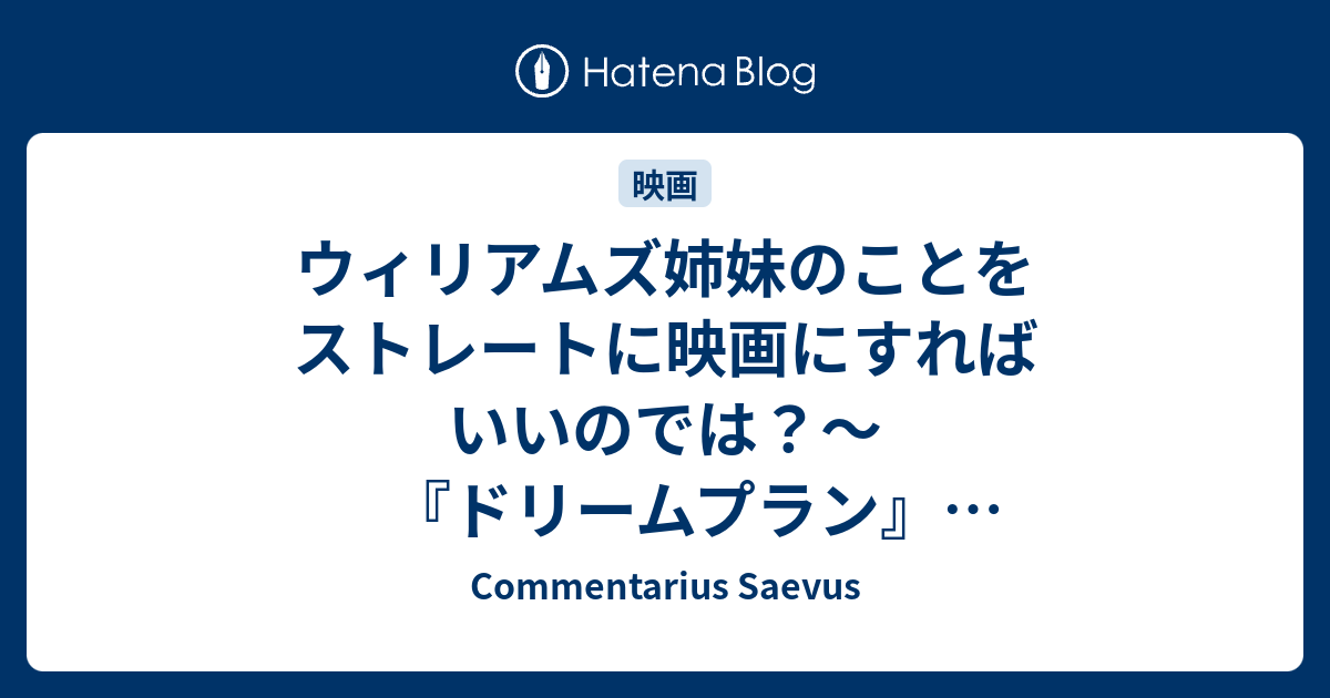 ウィリアムズ姉妹のことをストレートに映画にすればいいのでは ドリームプラン ネタバレあり Commentarius Saevus