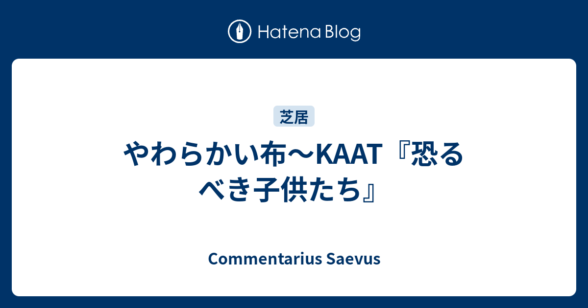 やわらかい布 Kaat 恐るべき子供たち Commentarius Saevus