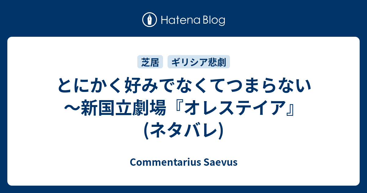 とにかく好みでなくてつまらない 新国立劇場 オレステイア ネタバレ Commentarius Saevus