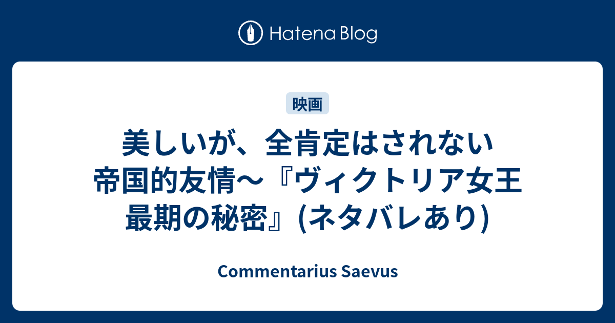 美しいが 全肯定はされない帝国的友情 ヴィクトリア女王 最期の秘密 ネタバレあり Commentarius Saevus