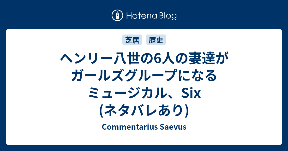 ヘンリー八世の6人の妻達がガールズグループになるミュージカル Six ネタバレあり Commentarius Saevus