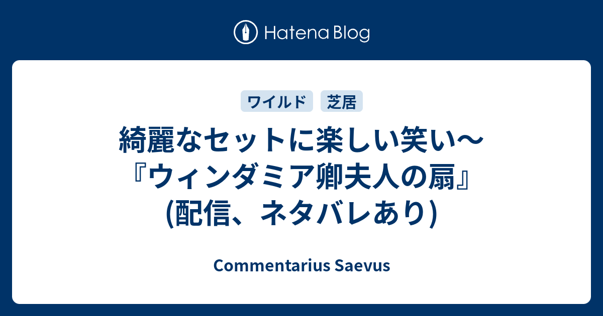 Commentarius Saevus  綺麗なセットに楽しい笑い～『ウィンダミア卿夫人の扇』(配信、ネタバレあり)