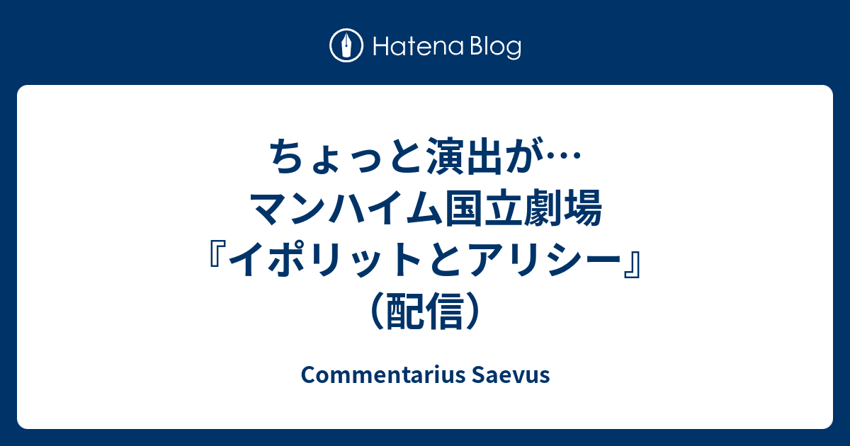 Commentarius Saevus  ちょっと演出が…マンハイム国立劇場『イポリットとアリシー』（配信）