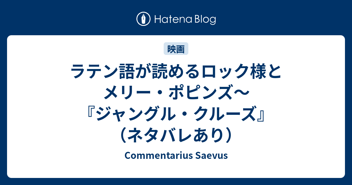 ラテン語が読めるロック様とメリー ポピンズ ジャングル クルーズ ネタバレあり Commentarius Saevus