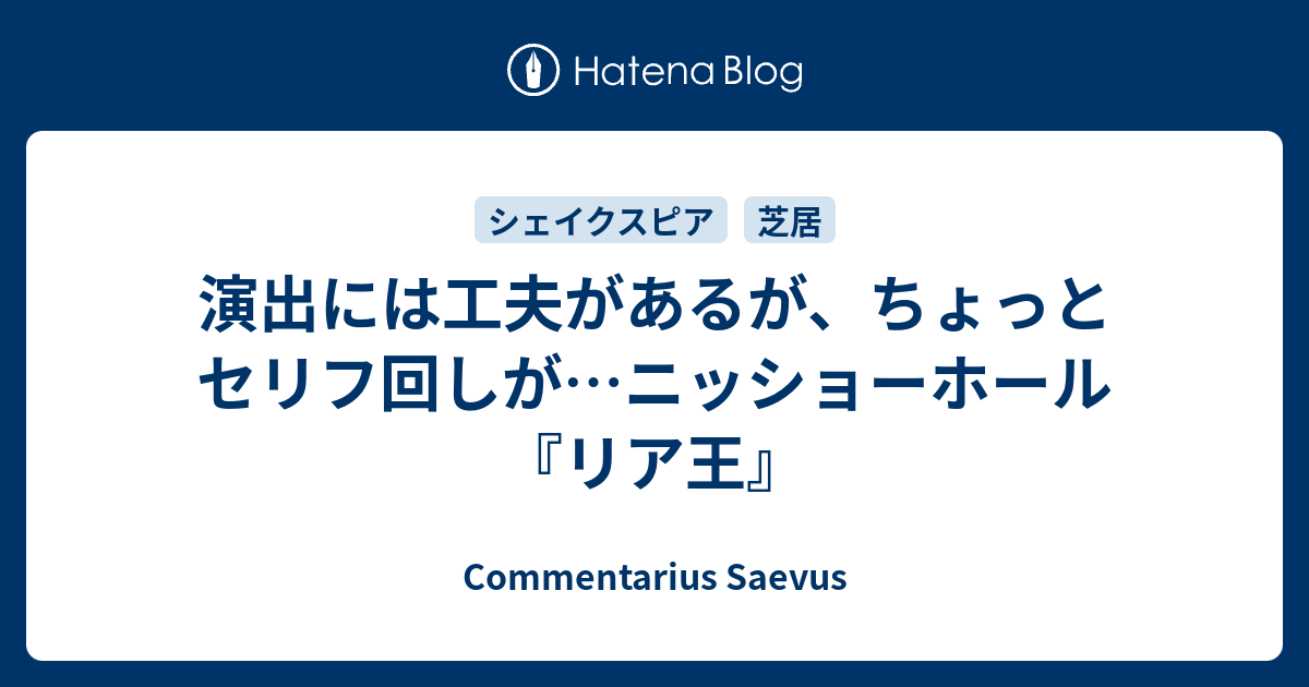 演出には工夫があるが ちょっとセリフ回しが ニッショーホール リア王 Commentarius Saevus