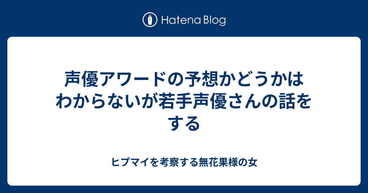 声優アワードの予想かどうかはわからないが若手声優さんの話をする ヒプマイを考察する無花果様の女