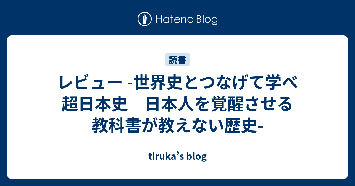 レビュー 世界史とつなげて学べ 超日本史 日本人を覚醒させる教科書が教えない歴史 Tiruka S Blog