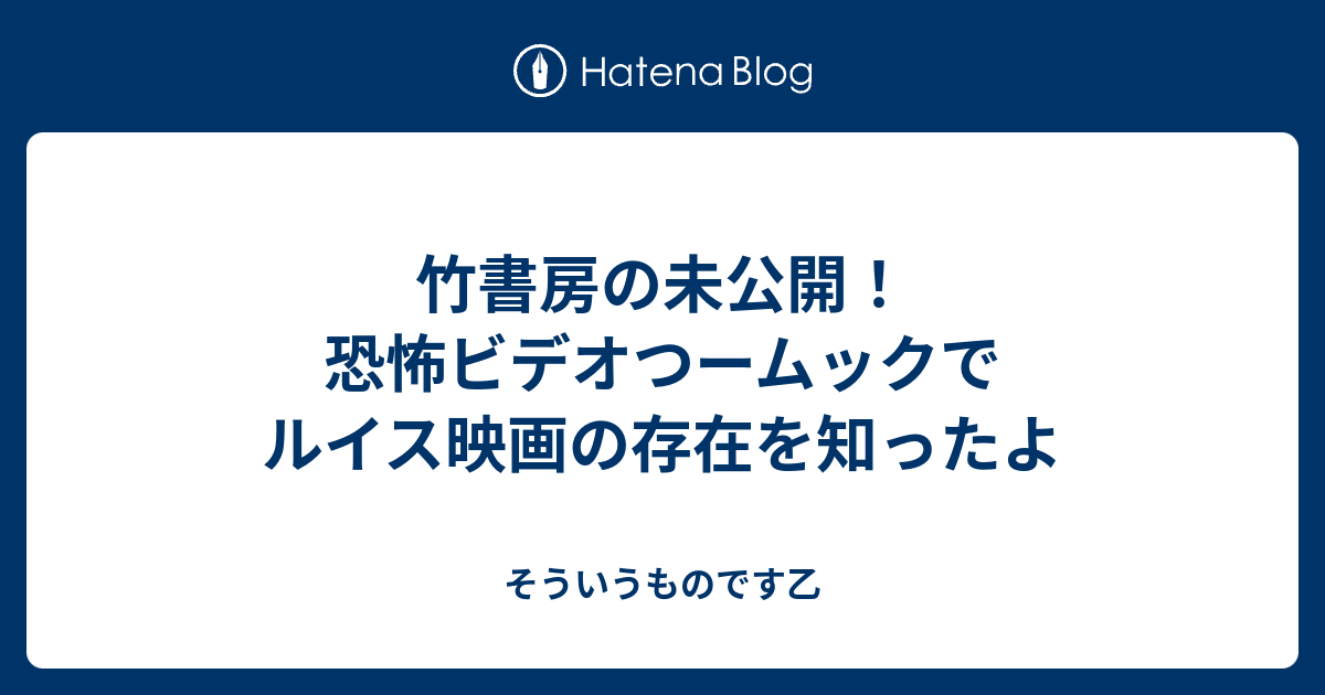 そういうものです乙  竹書房の未公開！恐怖ビデオつームックでルイス映画の存在を知ったよ