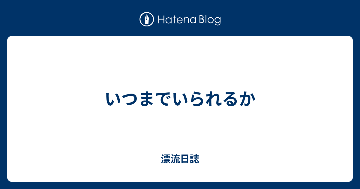 いつまでいられるか - 漂流日誌