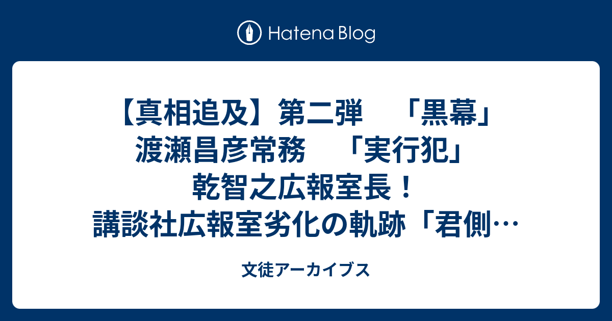 真相追及 第二弾 黒幕 渡瀬昌彦常務 実行犯 乾智之広報室長 講談社広報室劣化の軌跡 君側の奸 の実態に迫る 文徒アーカイブス