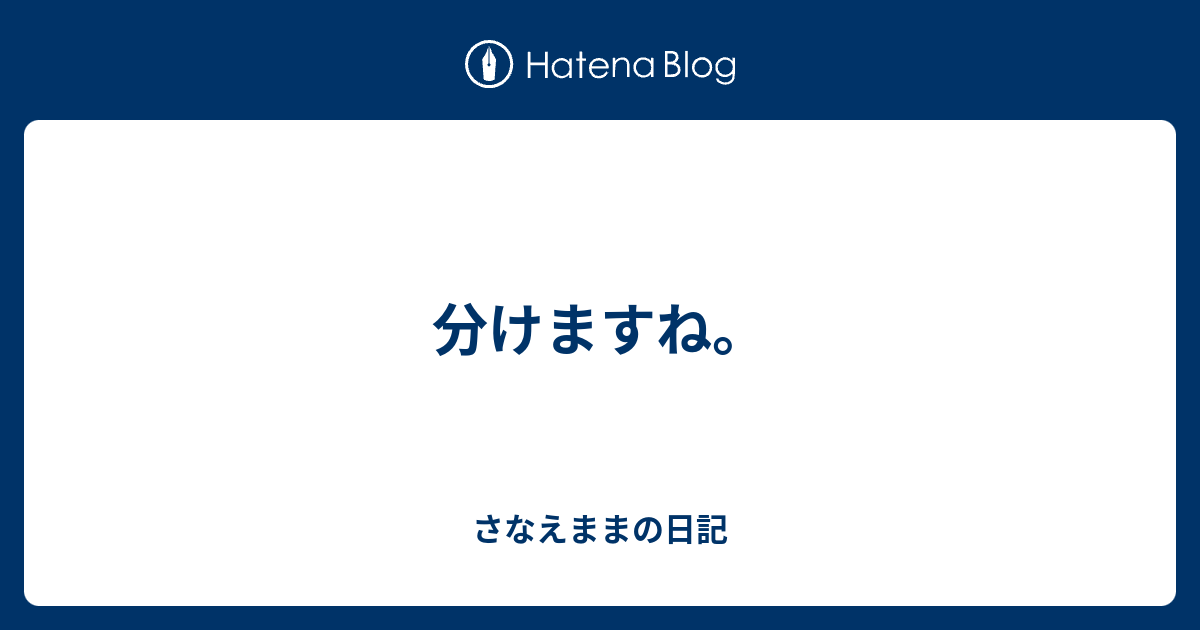 分けますね Tesanaの日記