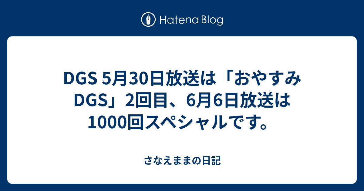 DGS 5月30日放送は「おやすみDGS」2回目、6月6日放送は1000回スペシャルです。 - さなえままの日記