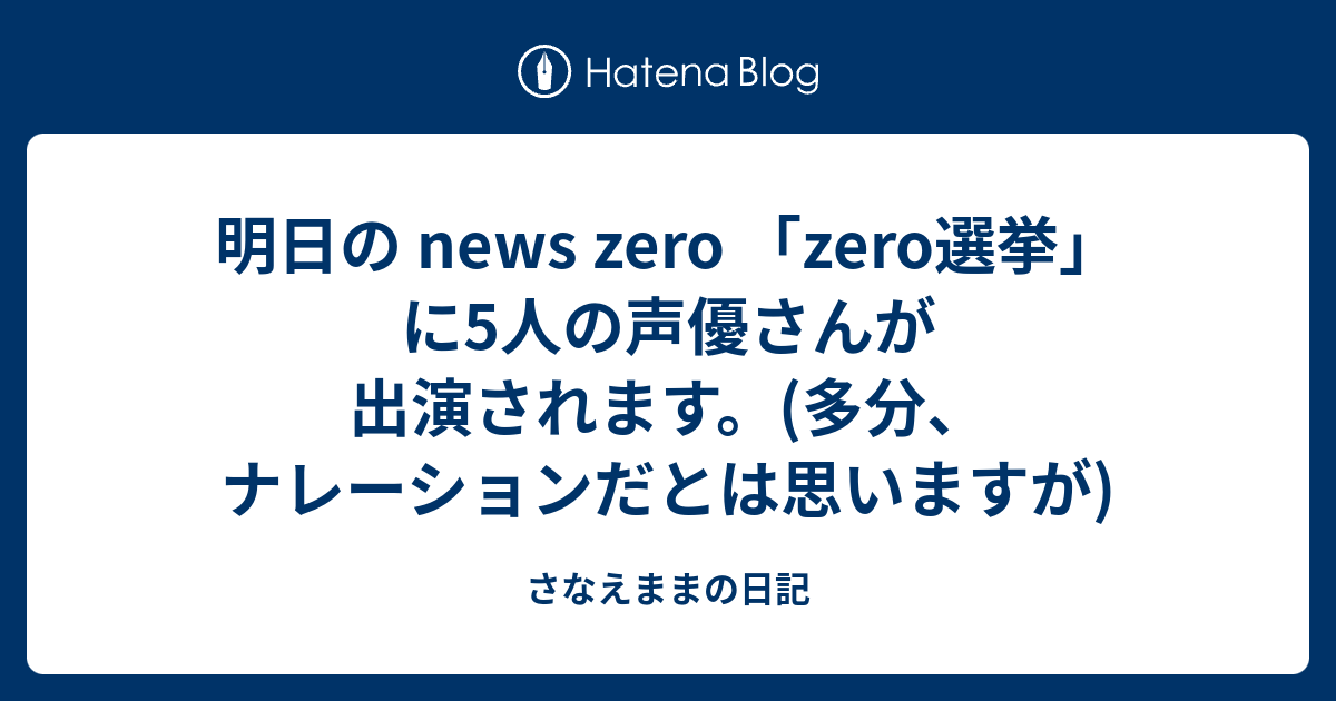 明日の news zero 「zero選挙」に5人の声優さんが出演されます。(多分、ナレーションだとは思いますが) - さなえままの日記