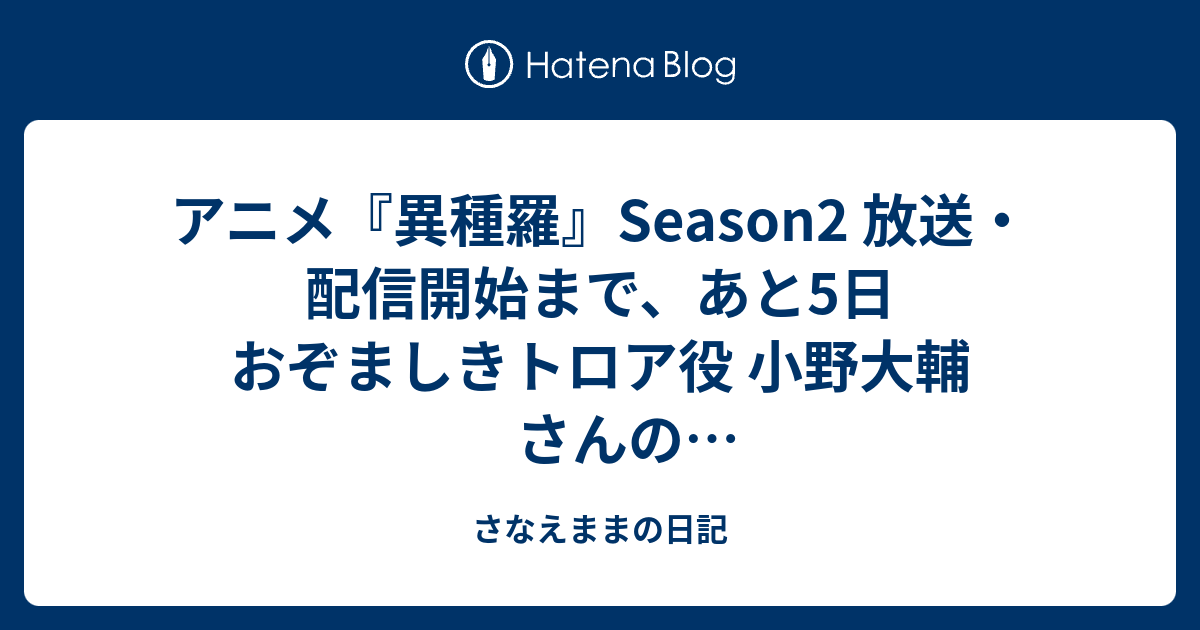 アニメ『異種羅』Season2 放送・配信開始まで、あと5日 おぞましきトロア役 小野大輔 さんのサイン入りポスタープレゼント - さなえままの日記