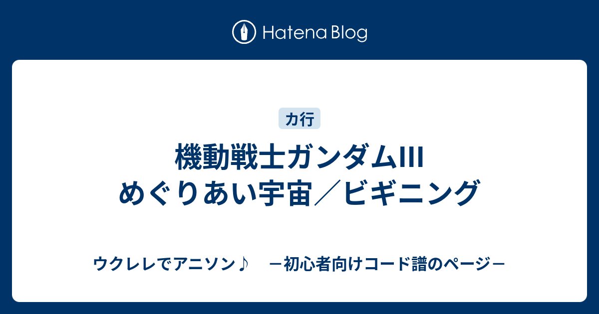 機動戦士ガンダムiii めぐりあい宇宙 ビギニング ウクレレでアニソン 初心者向けコード譜のページ