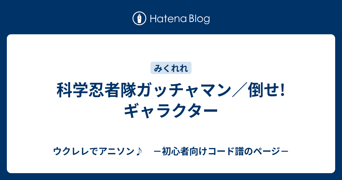 科学忍者隊ガッチャマン 倒せ ギャラクター ウクレレでアニソン 初心者向けコード譜のページ