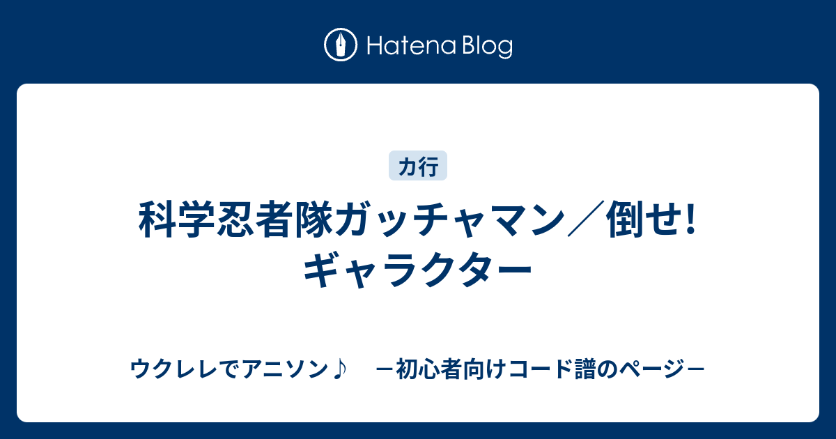 科学忍者隊ガッチャマン 倒せ ギャラクター ウクレレでアニソン 初心者向けコード譜のページ