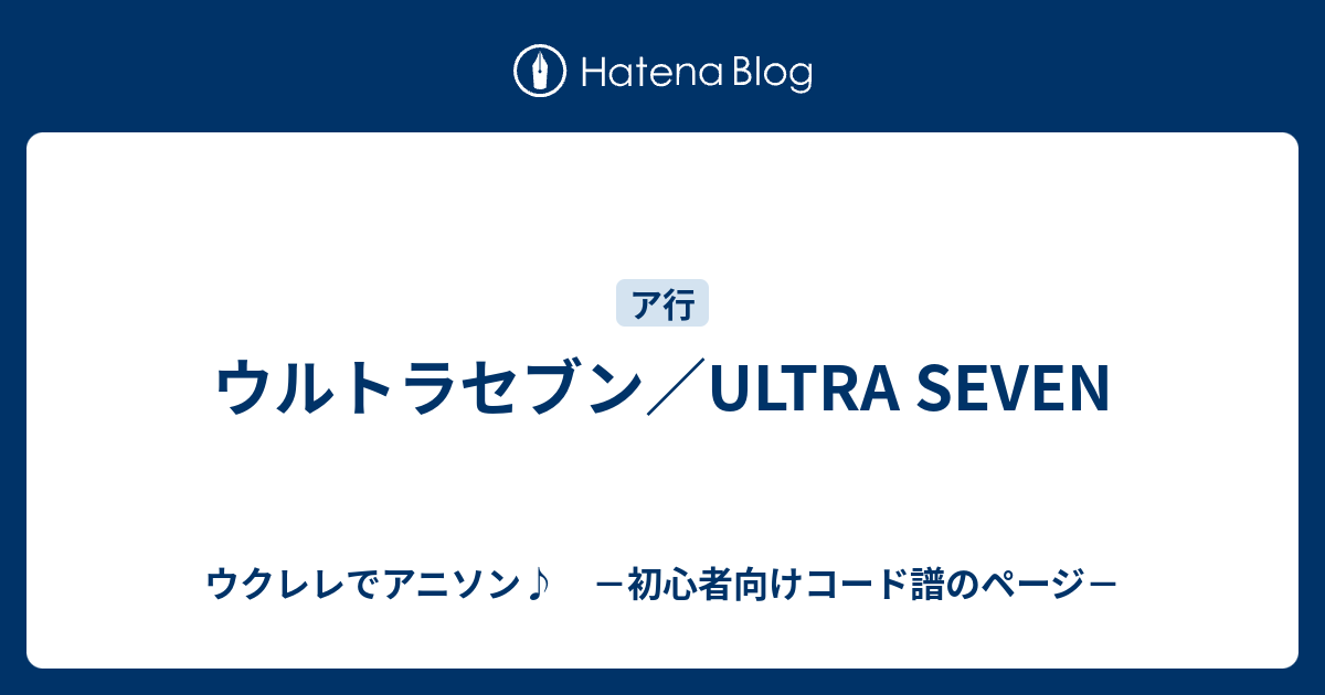 ウルトラセブン Ultra Seven ウクレレでアニソン 初心者向けコード譜のページ