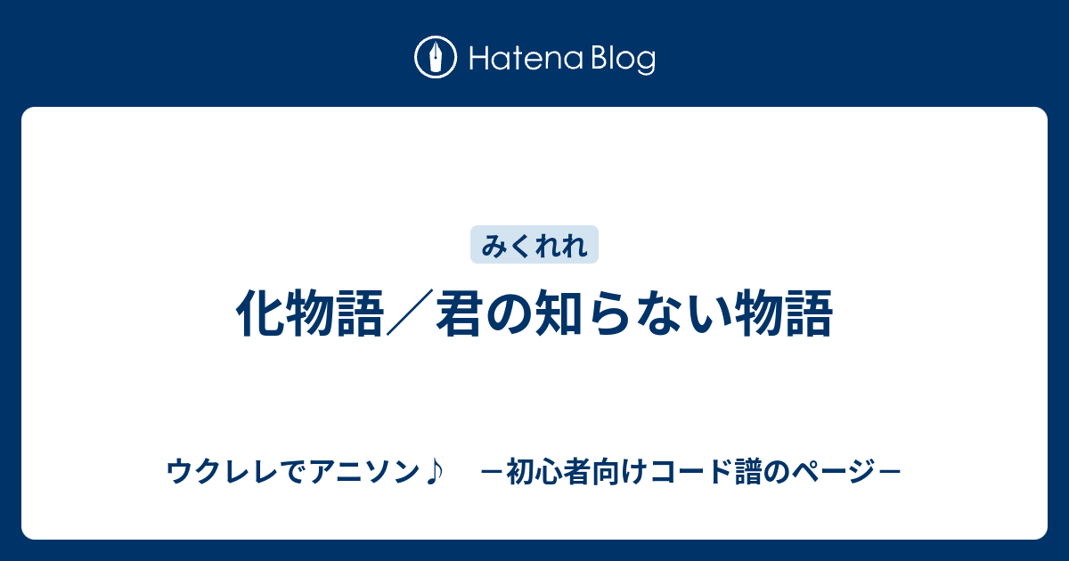 化物語 君の知らない物語 ウクレレでアニソン 初心者向けコード譜のページ