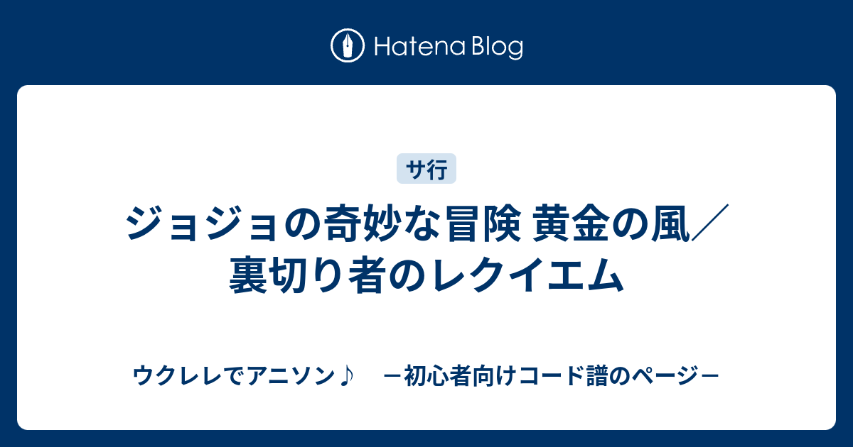ジョジョの奇妙な冒険 黄金の風 裏切り者のレクイエム ウクレレでアニソン 初心者向けコード譜のページ