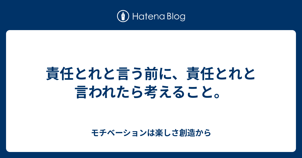 責任とれと言う前に 責任とれと言われたら考えること モチベーションは楽しさ創造から