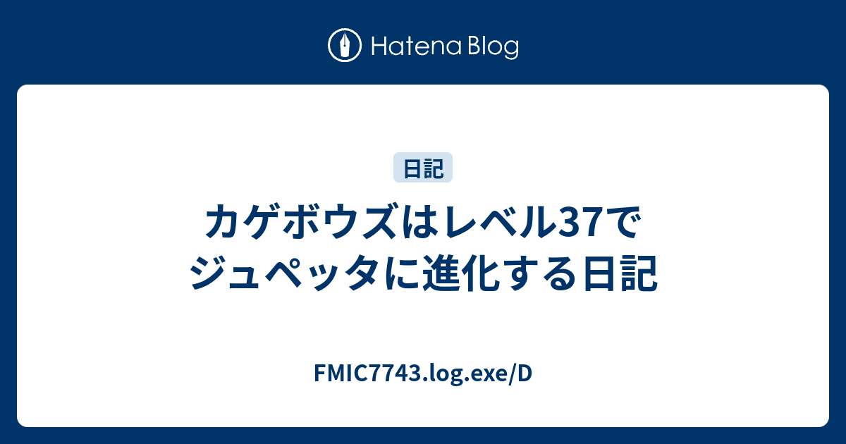 カゲボウズはレベル37でジュペッタに進化する日記 Fmic7743 Log Exe D