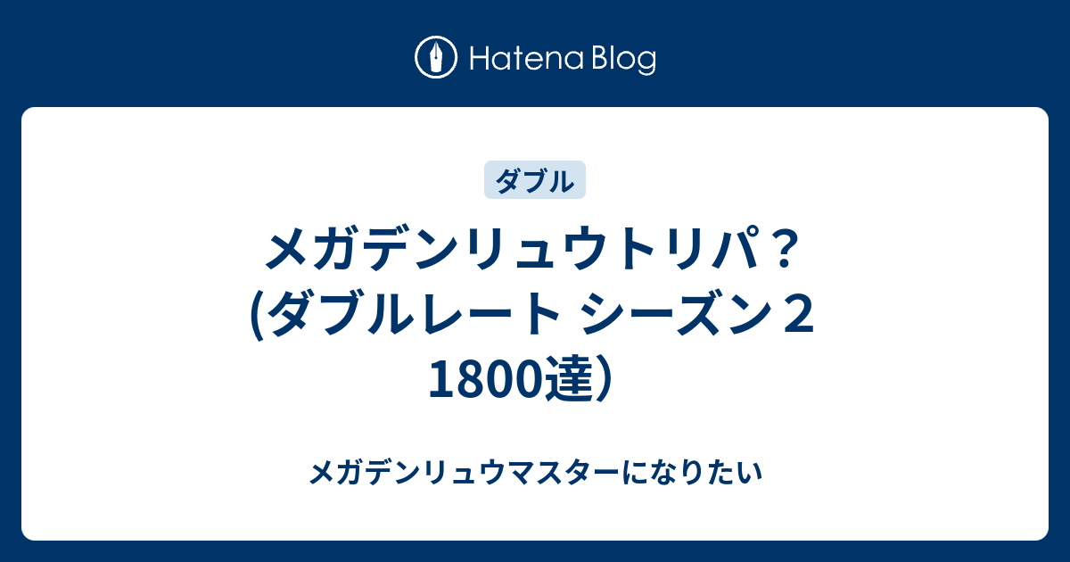 メガデンリュウトリパ ダブルレート シーズン２ 1800達 メガデンリュウマスターになりたい