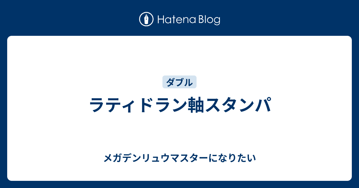 ラティドラン軸スタンパ メガデンリュウマスターになりたい