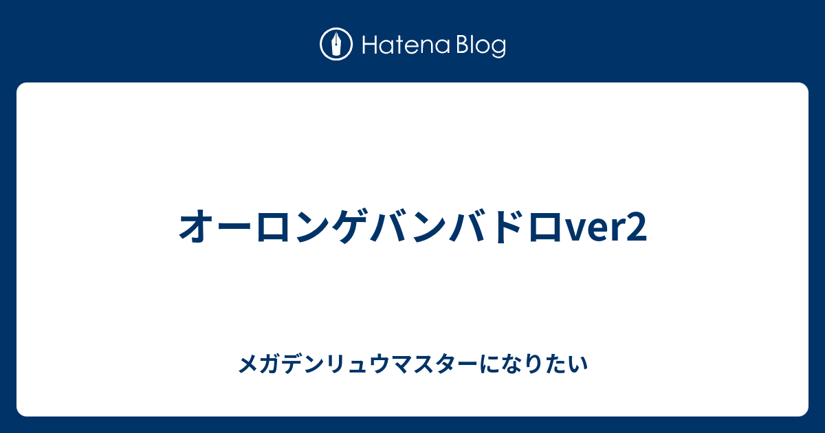 オーロンゲバンバドロver2 メガデンリュウマスターになりたい