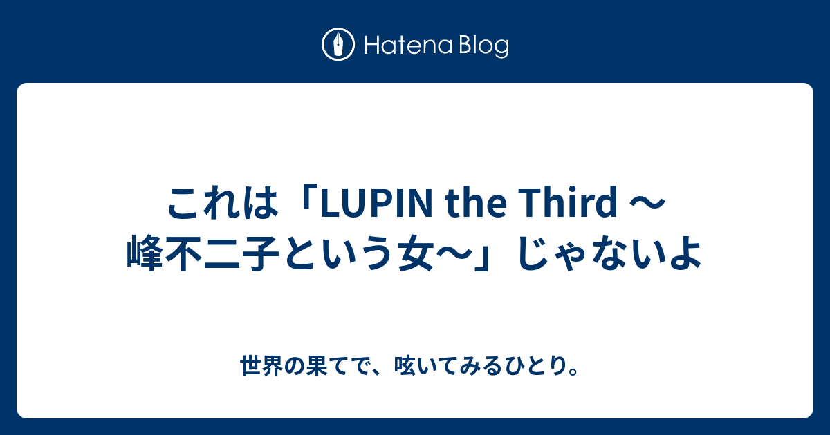 これは Lupin The Third 峰不二子という女 じゃないよ 世界の果てで 呟いてみるひとり