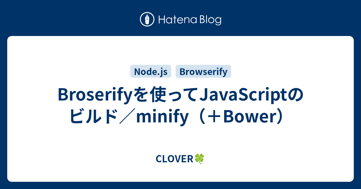 Broserifyを使ってJavaScriptのビルド／minify（＋Bower） CLOVER🍀