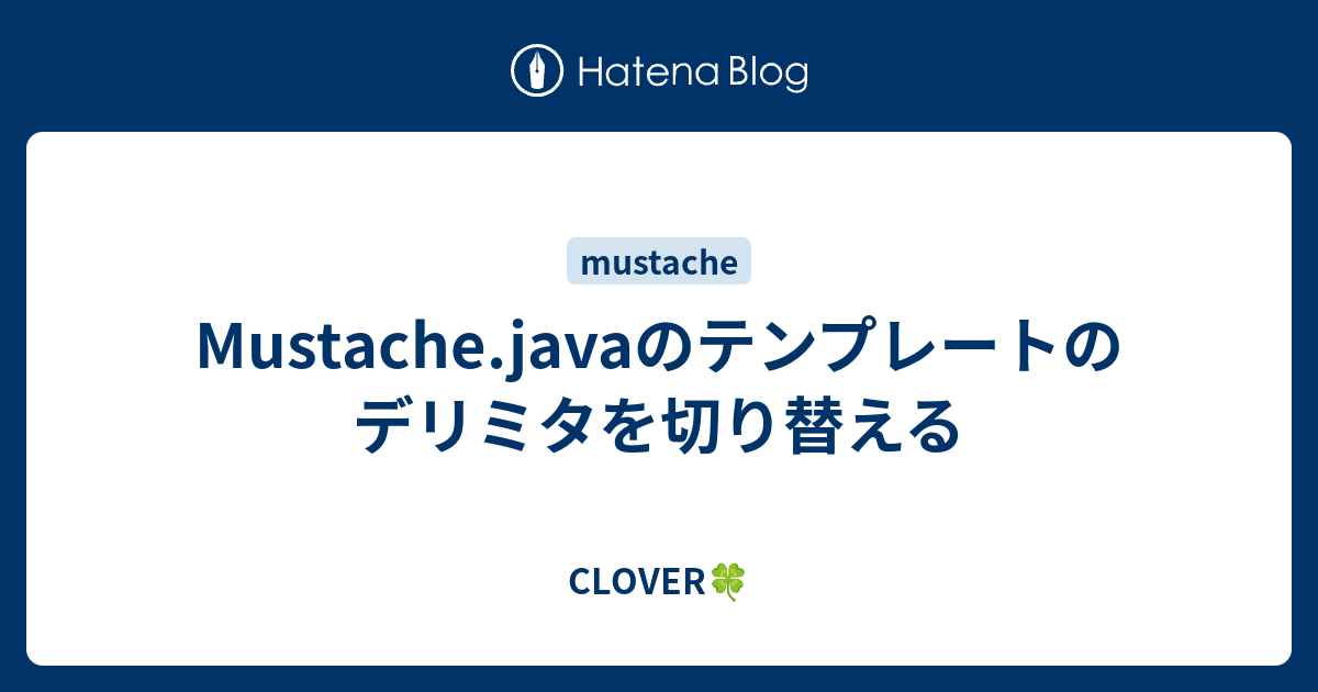 Mustache.javaのテンプレートのデリミタを切り替える CLOVER🍀