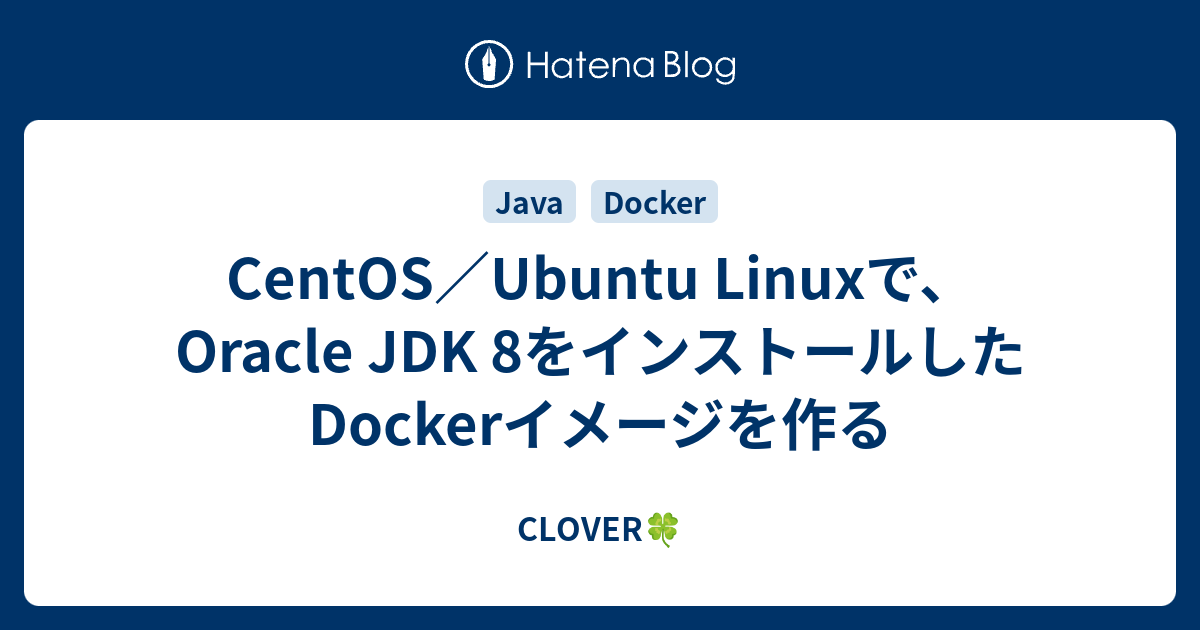 CentOS／Ubuntu Linuxで、Oracle JDK 8をインストールしたDockerイメージを作る - CLOVER🍀