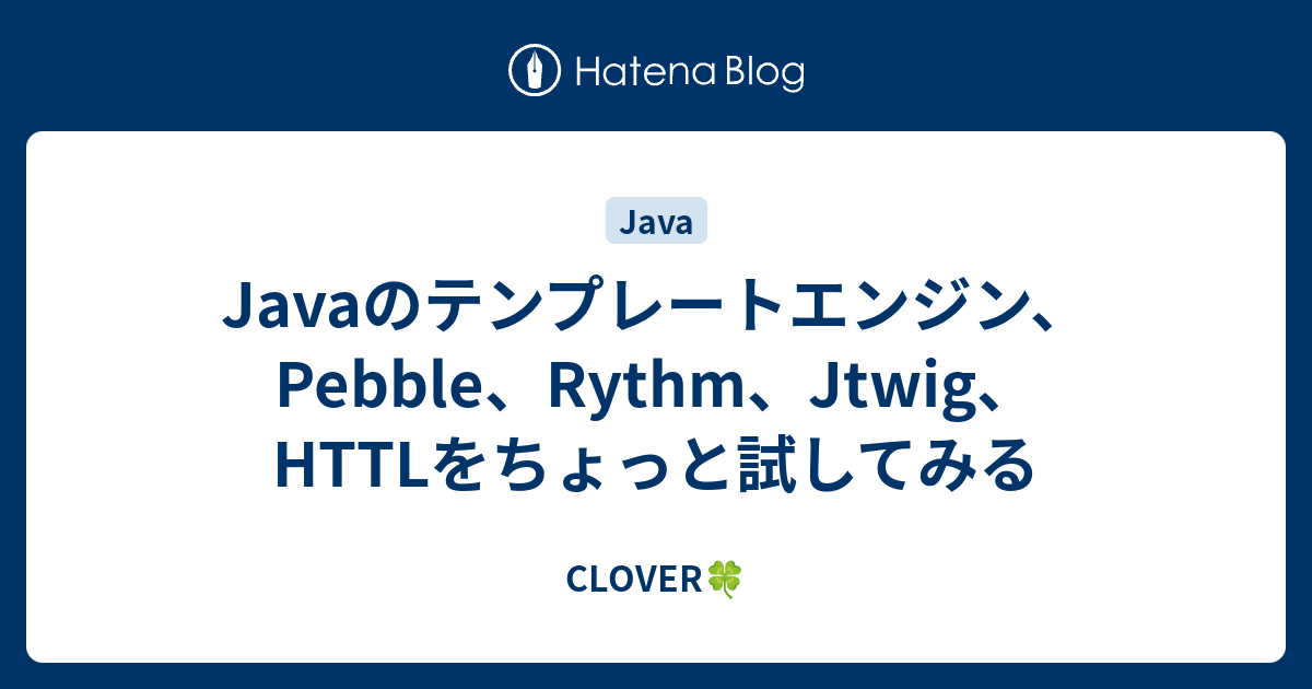 Javaのテンプレートエンジン、Pebble、Rythm、Jtwig、HTTLをちょっと試してみる CLOVER🍀