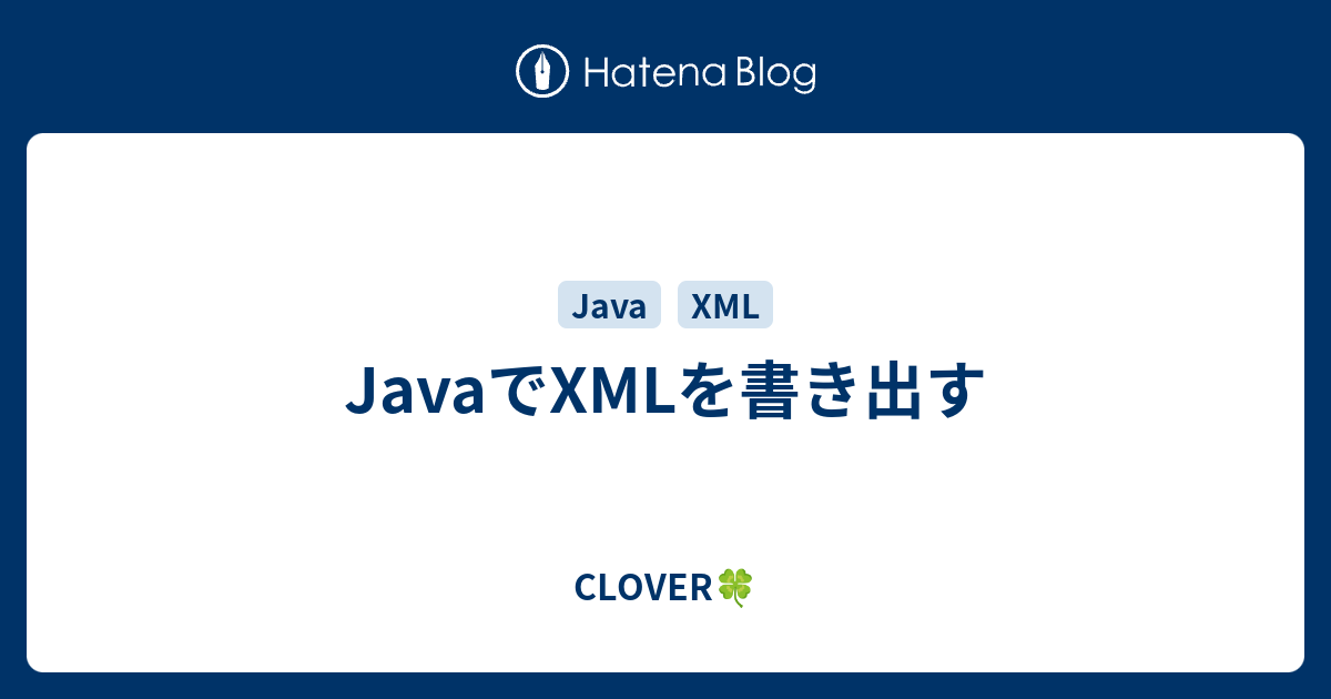 JavaでXMLを書き出す CLOVER🍀