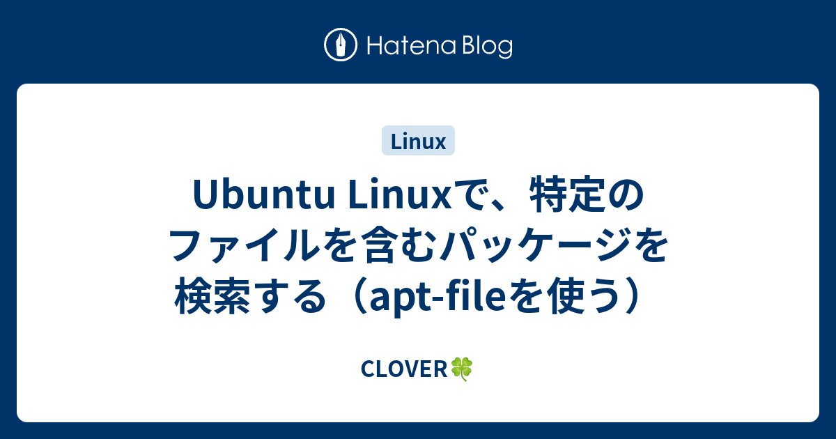 Ubuntu Linuxで、特定のファイルを含むパッケージを検索する（aptfileを使う） CLOVER🍀