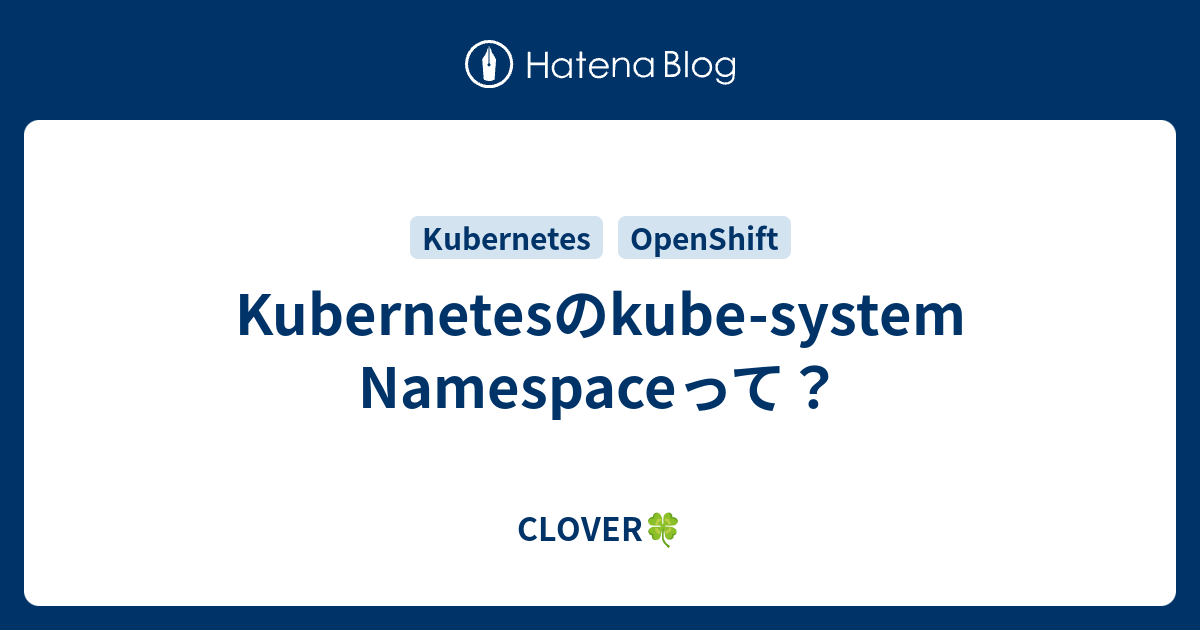 Kubernetesのkube-system Namespaceって？ - CLOVER🍀