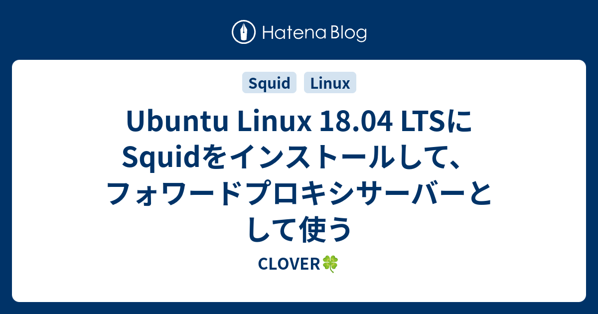 Ubuntu Linux 18.04 LTSにSquidをインストールして、フォワードプロキシサーバーとして使う - CLOVER🍀