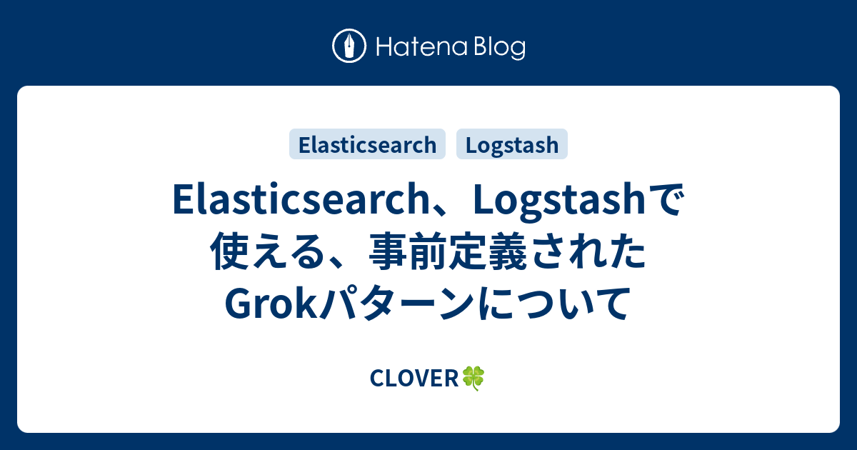 Elasticsearch、Logstashで使える、事前定義されたGrokパターンについて - CLOVER🍀