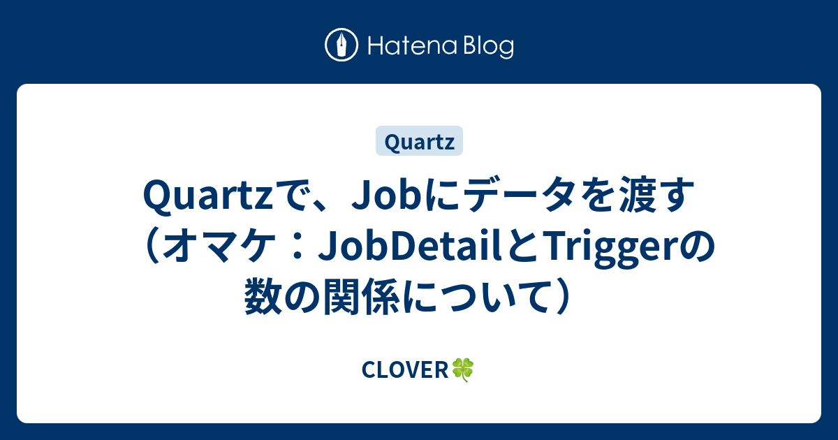 Quartzで、Jobにデータを渡す（オマケ：JobDetailとTriggerの数の関係について） CLOVER🍀