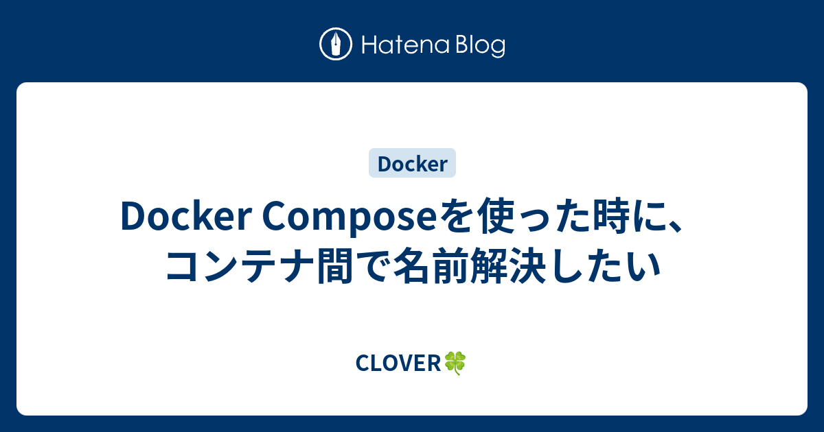 Docker Composeを使った時に、コンテナ間で名前解決したい - CLOVER?