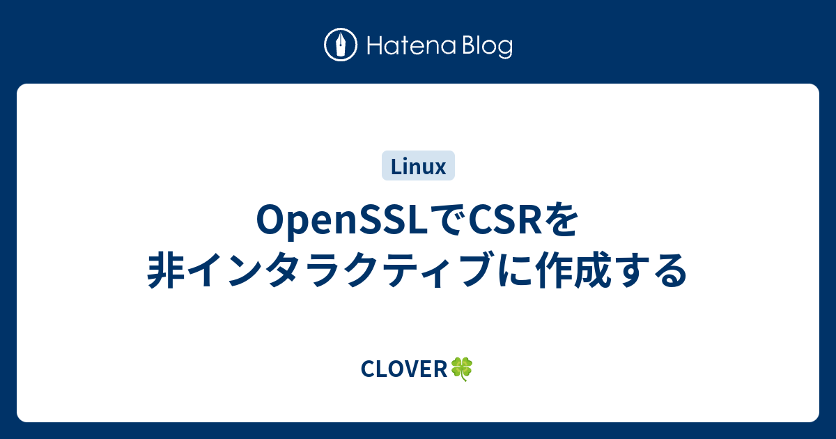 OpenSSLでCSRを非インタラクティブに作成する - CLOVER🍀