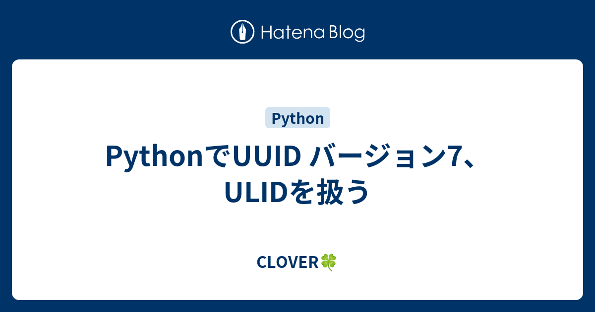 PythonでUUID バージョン7、ULIDを扱う - CLOVER🍀