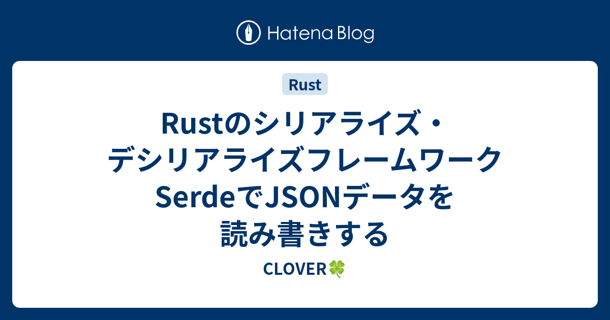 Rustのシリアライズ・デシリアライズフレームワークSerdeでJSONデータを読み書きする - CLOVER🍀